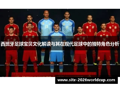 西班牙足球宝贝文化解读与其在现代足球中的独特角色分析