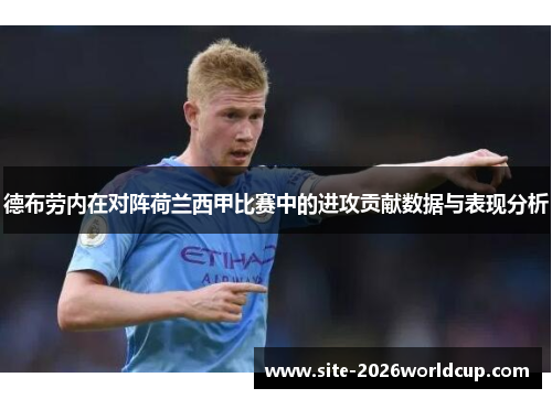 德布劳内在对阵荷兰西甲比赛中的进攻贡献数据与表现分析