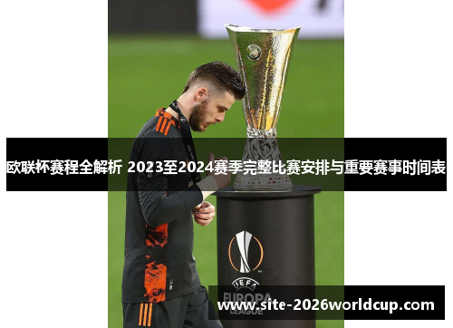 欧联杯赛程全解析 2023至2024赛季完整比赛安排与重要赛事时间表 欧联杯赛程全解析 2023至2024赛季完整比赛安排与重要赛事时间表