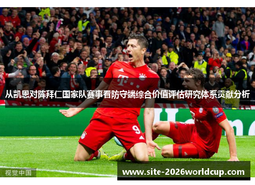 从凯恩对阵拜仁国家队赛事看防守端综合价值评估研究体系贡献分析
