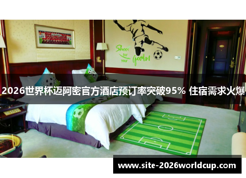 2026世界杯迈阿密官方酒店预订率突破95% 住宿需求火爆