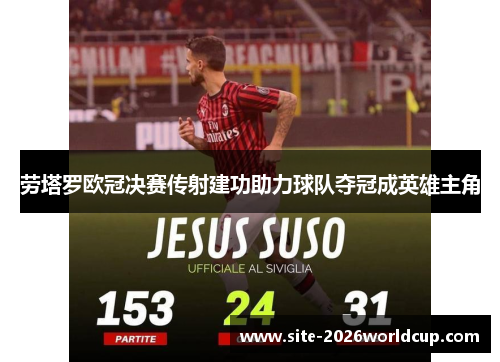 劳塔罗欧冠决赛传射建功助力球队夺冠成英雄主角 劳塔罗欧冠决赛传射建功助力球队夺冠成英雄主角