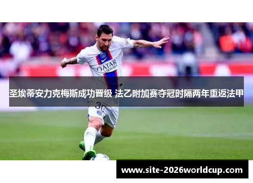 圣埃蒂安力克梅斯成功晋级 法乙附加赛夺冠时隔两年重返法甲 圣埃蒂安力克梅斯成功晋级 法乙附加赛夺冠时隔两年重返法甲