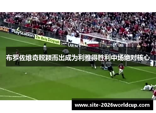 布罗佐维奇脱颖而出成为利雅得胜利中场绝对核心 布罗佐维奇脱颖而出成为利雅得胜利中场绝对核心