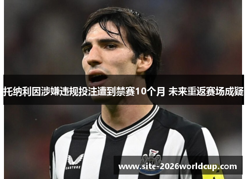 托纳利因涉嫌违规投注遭到禁赛10个月 未来重返赛场成疑 托纳利因涉嫌违规投注遭到禁赛10个月 未来重返赛场成疑