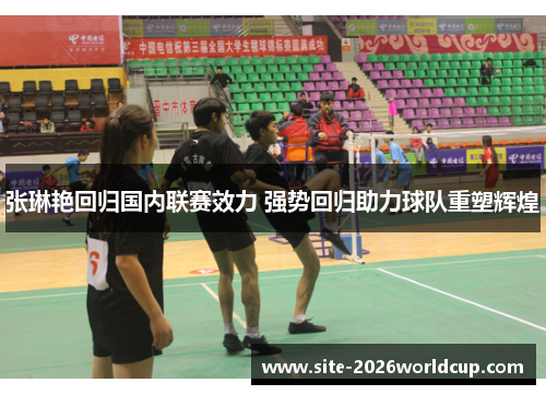 张琳艳回归国内联赛效力 强势回归助力球队重塑辉煌 张琳艳回归国内联赛效力 强势回归助力球队重塑辉煌