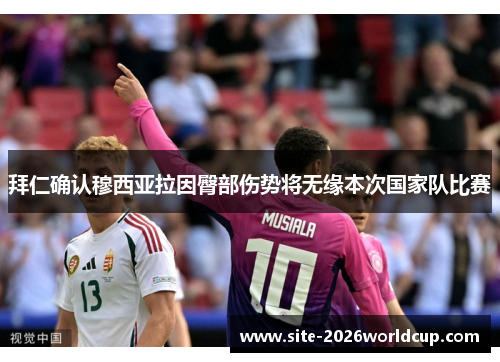 拜仁确认穆西亚拉因臀部伤势将无缘本次国家队比赛 拜仁确认穆西亚拉因臀部伤势将无缘本次国家队比赛
