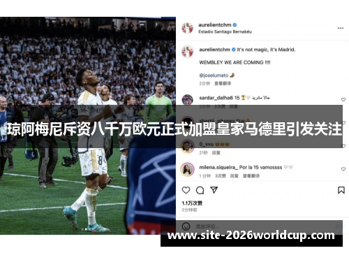 琼阿梅尼斥资八千万欧元正式加盟皇家马德里引发关注