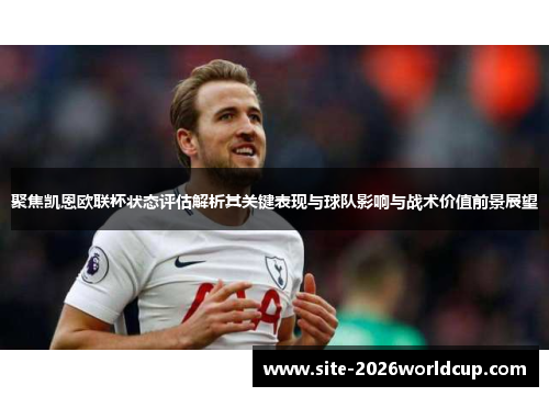 聚焦凯恩欧联杯状态评估解析其关键表现与球队影响与战术价值前景展望 聚焦凯恩欧联杯状态评估解析其关键表现与球队影响与战术价值前景展望