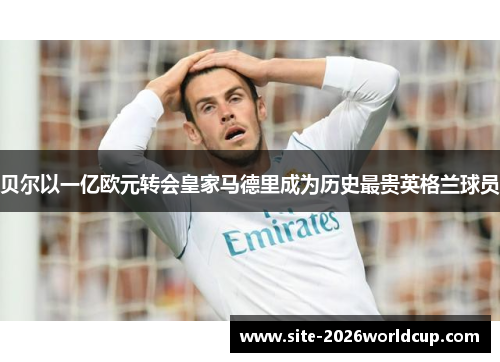 贝尔以一亿欧元转会皇家马德里成为历史最贵英格兰球员 贝尔以一亿欧元转会皇家马德里成为历史最贵英格兰球员