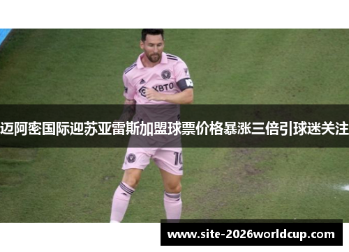 迈阿密国际迎苏亚雷斯加盟球票价格暴涨三倍引球迷关注 迈阿密国际迎苏亚雷斯加盟球票价格暴涨三倍引球迷关注