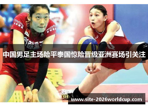 中国男足主场险平泰国惊险晋级亚洲赛场引关注 中国男足主场险平泰国惊险晋级亚洲赛场引关注