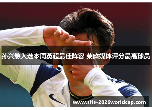 孙兴慜入选本周英超最佳阵容 荣膺媒体评分最高球员