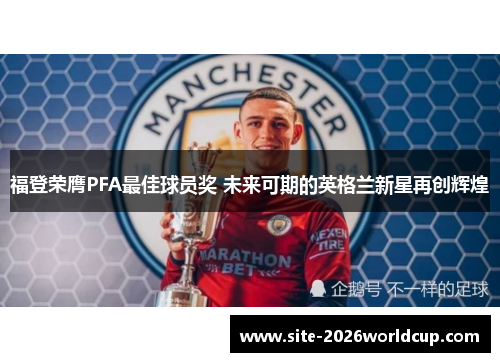 福登荣膺PFA最佳球员奖 未来可期的英格兰新星再创辉煌