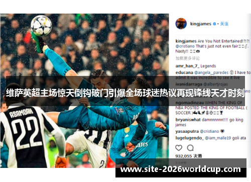 维萨英超主场惊天倒钩破门引爆全场球迷热议再现锋线天才时刻