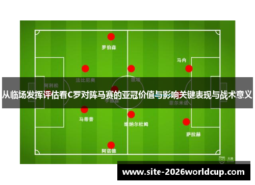 从临场发挥评估看C罗对阵马赛的亚冠价值与影响关键表现与战术意义