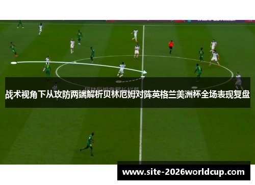 战术视角下从攻防两端解析贝林厄姆对阵英格兰美洲杯全场表现复盘