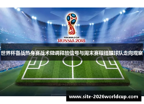 世界杯备战热身赛战术微调释放信号与周末赛程提醒球队走向观察 世界杯备战热身赛战术微调释放信号与周末赛程提醒球队走向观察