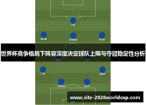 世界杯竞争格局下阵容深度决定球队上限与夺冠稳定性分析