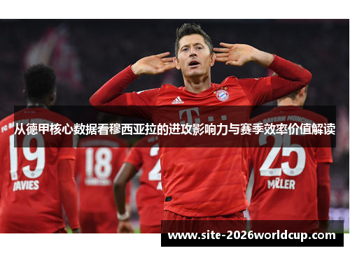 从德甲核心数据看穆西亚拉的进攻影响力与赛季效率价值解读