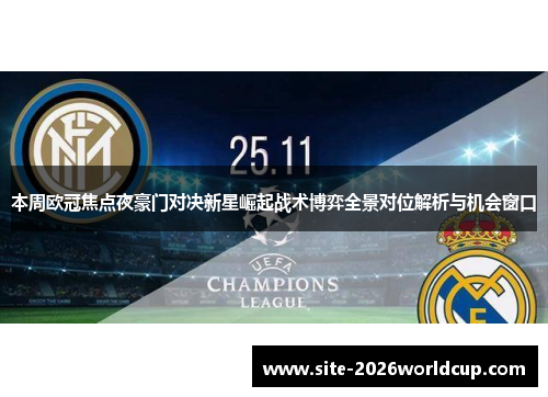 本周欧冠焦点夜豪门对决新星崛起战术博弈全景对位解析与机会窗口 本周欧冠焦点夜豪门对决新星崛起战术博弈全景对位解析与机会窗口