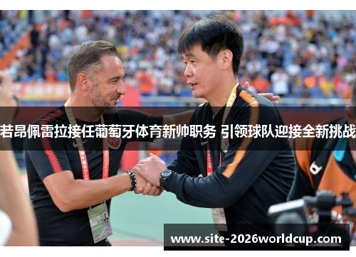 若昂佩雷拉接任葡萄牙体育新帅职务 引领球队迎接全新挑战 若昂佩雷拉接任葡萄牙体育新帅职务 引领球队迎接全新挑战